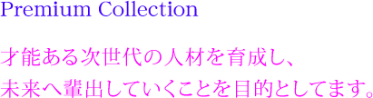 Premium Collection才能ある次世代の人材を育成し未来へ輩出していくことを目的としてます